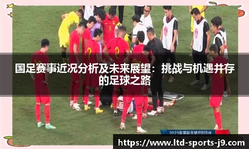 国足赛事近况分析及未来展望：挑战与机遇并存的足球之路